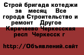 Строй.бригада котеджи за 1 месяц. - Все города Строительство и ремонт » Другое   . Карачаево-Черкесская респ.,Черкесск г.